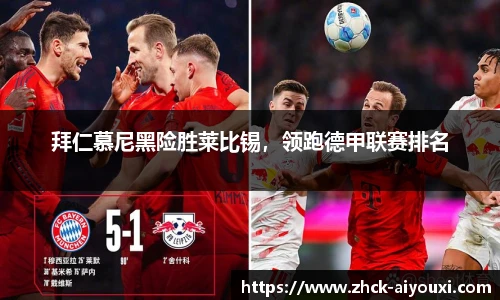 拜仁慕尼黑险胜莱比锡，领跑德甲联赛排名