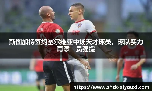 斯图加特签约塞尔维亚中场天才球员，球队实力再添一员强援