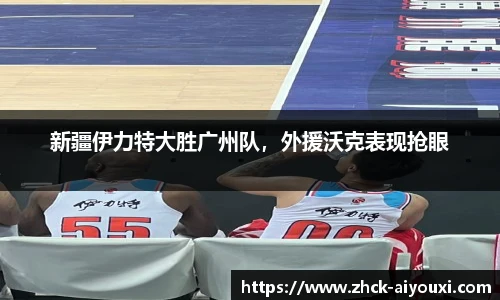 新疆伊力特大胜广州队，外援沃克表现抢眼