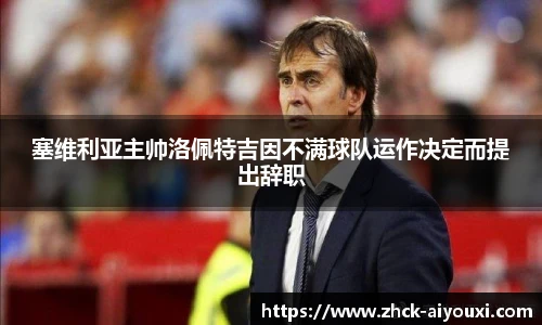 塞维利亚主帅洛佩特吉因不满球队运作决定而提出辞职