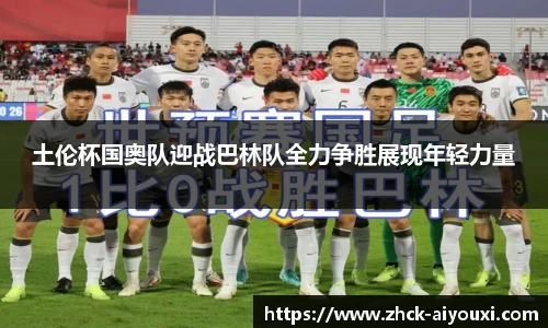 土伦杯国奥队迎战巴林队全力争胜展现年轻力量