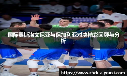国际赛斯洛文尼亚与保加利亚对决精彩回顾与分析