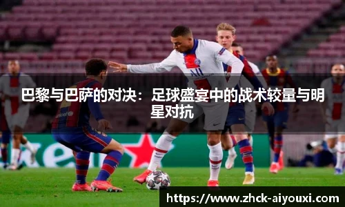 巴黎与巴萨的对决：足球盛宴中的战术较量与明星对抗