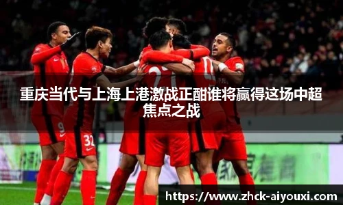 重庆当代与上海上港激战正酣谁将赢得这场中超焦点之战