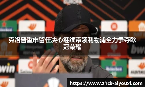 克洛普重申留任决心继续带领利物浦全力争夺欧冠荣耀