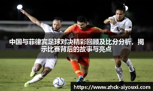 中国与菲律宾足球对决精彩回顾及比分分析,揭示比赛背后的故事与亮点