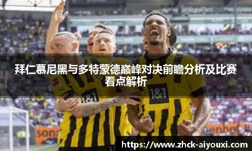 拜仁慕尼黑与多特蒙德巅峰对决前瞻分析及比赛看点解析