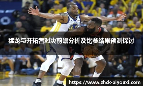 猛龙与开拓者对决前瞻分析及比赛结果预测探讨